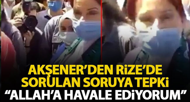 Akşener’den sorulan soruya tepki: Allah’a havale ediyorum