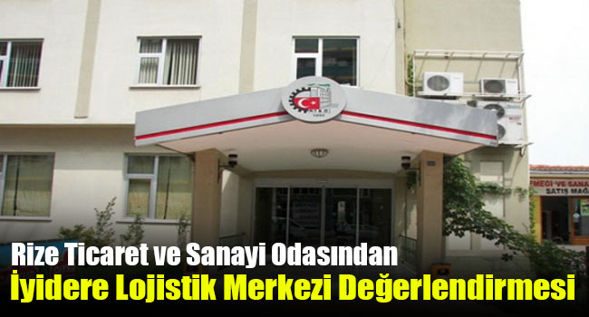 Rize Ticaret ve Sanayi Odasından İyidere Lojistik Merkezi Değerlendirmesi