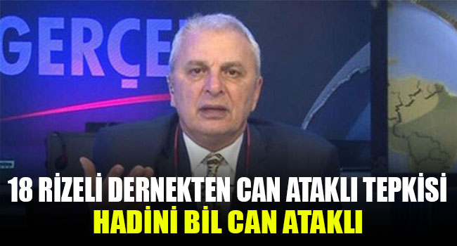 18 Rizeli Dernek Can Ataklı’ya tepki ‘Haddini bil Can Ataklı’