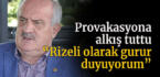 Provakasyona alkış tuttu “Rizeli olarak gurur duyuyorum”