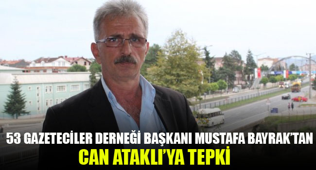 53 Gazeteciler Derneği Başkanı Bayrak’tan Can Ataklı tepkisi ‘ Ataklı değil kıt akıllı