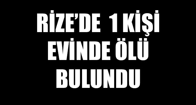 Rize’de bir kişi evinde ölü bulundu