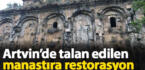 Artvin’de definecilerin talan ettiği kilise restore edilecek