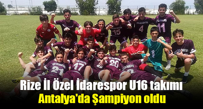 Rize İl Özel İdarespor U16 takımı Antalya’da Şampiyon oldu