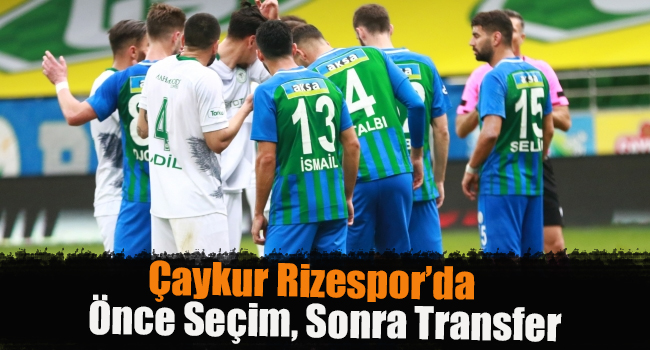 Çaykur Rizespor’da önce seçim, sonra transfer