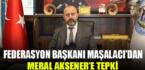 Federasyon Başkanı Maşalacı’dan Akşener’e tepki