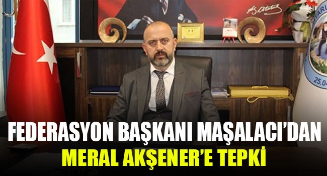 Federasyon Başkanı Maşalacı’dan Akşener’e tepki