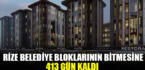 Rize Belediye Bloklarının bitmesine 413 gün kaldı