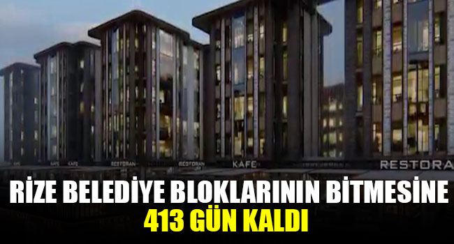 Rize Belediye Bloklarının bitmesine 413 gün kaldı