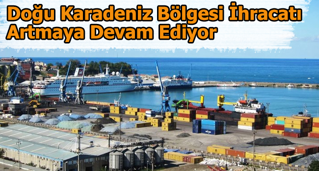 Doğu Karadeniz bölgesi İhracatı artmaya devam ediyor