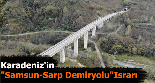 Karadeniz’in “Samsun-Sarp Demiryolu” ısrarı