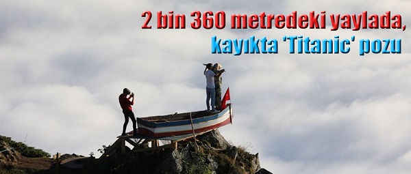 2 BİN 360 METREDEKİ YAYLADA, KAYIKTA ‘TİTANİC’ POZU