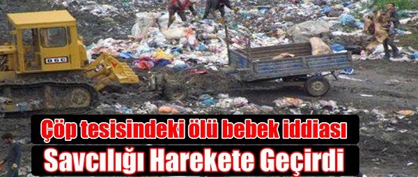 Çöp tesisindeki ölü bebek iddiası savcılığı harekete geçirdi