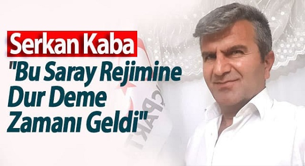 Serkan Kaba ”Bu Saray Rejimine Dur Deme Zamanı Geldi”