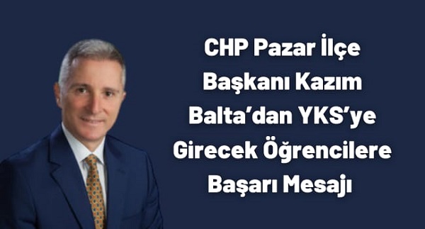 CHP Pazar İlçe Başkanı Kazım Balta’dan YKS’ye Girecek Öğrencilere Başarı Mesajı