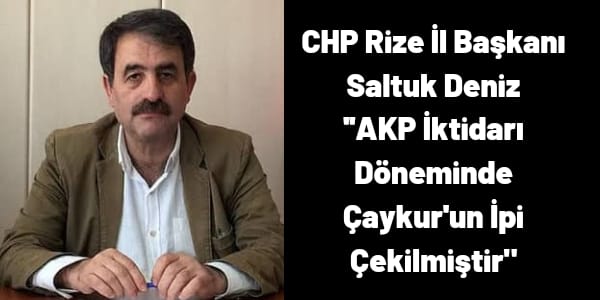 CHP Rize İl Başkanı Deniz ” AKP İktidarı Dönemide Çaykur’un İpi Çekilmiştir”