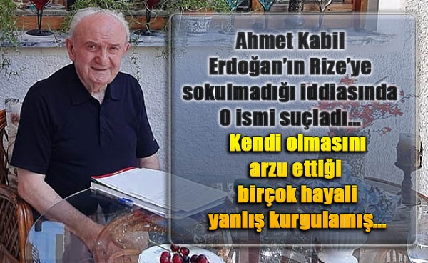 Eski vekil Kabil ‘Erdoğan Rize’ye sokulmadı’ iddiasında O ismi suçladı