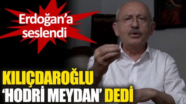 CHP Genel Başkanı Kemal Kılıçdaroğlu, Erdoğan’a seslendi: Hodri meydan