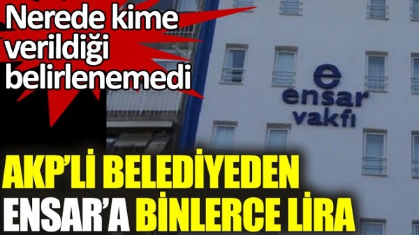 AKP’li belediyeden Ensar’a binlerce lira