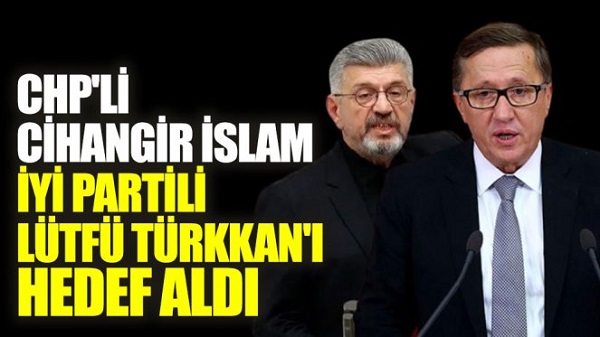 CHP’li Cihangir İslam, İYİ Partili Lütfü Türkkan’ı hedef aldı