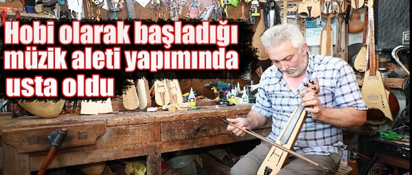 Hobi olarak başladığı müzik aleti yapımında usta oldu