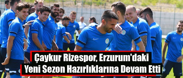 Çaykur Rizespor, Erzurum’daki yeni sezon hazırlıklarına devam etti