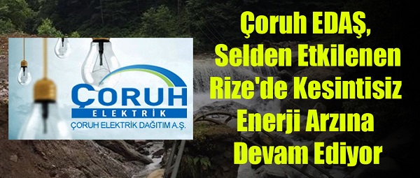 Çoruh EDAŞ, selden etkilenen Rize’de kesintisiz enerji arzına devam ediyor