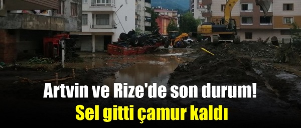 Artvin ve Rize’de son durum! Sel gitti çamur kaldı