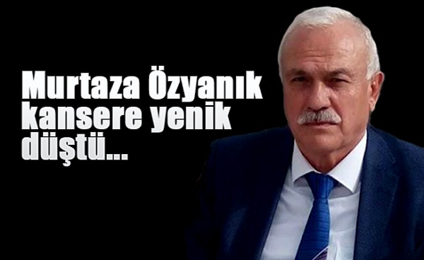 Murtaza Özyanık hayatını Kaybetti