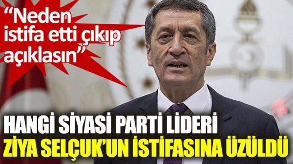 Hangi siyasi parti lideri Ziya Selçuk’un istifasına üzüldü. Neden istifa etti çıkıp açıklasın!