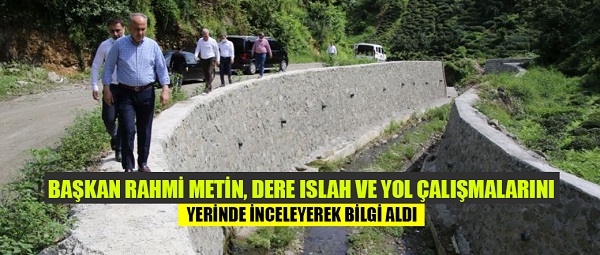 BAŞKAN RAHMİ METİN, DERE ISLAH VE YOL ÇALIŞMALARINI YERİNDE İNCELEYEREK BİLGİ ALDI