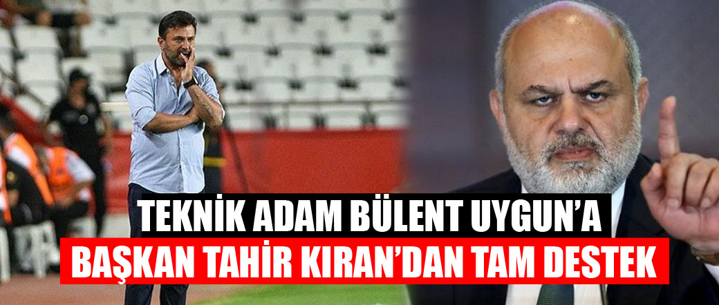 Bülent Uygun’a Aile dostu kulüp başkanı Tahir Kıran’dan destek