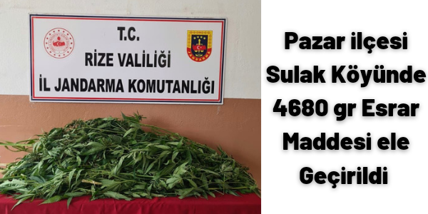Pazar ilçesi Sulak Köyü’nde 4680 gr Esrar ele geçirildi