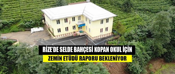 Rize’de selde bahçesi kopan okul için zemin etüdü raporu bekleniyor