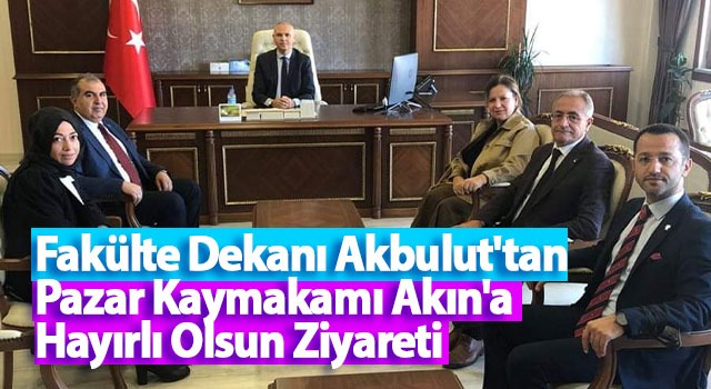 Fakülte Dekanı Akbulut’tan Pazar Kaymakamı Akın’a Hayırlı Olsun Ziyareti