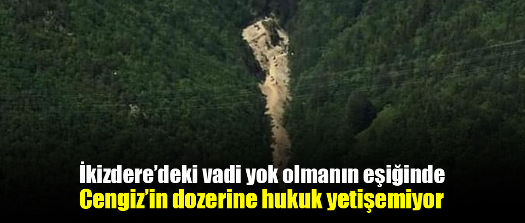 İkizdere’deki vadi yok olmanın eşiğinde: ‘Cengiz’in dozerine hukuk yetişemiyor’