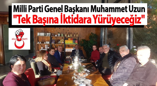 Milli Parti Genel Başkanı Muhammet Uzun “Tek Başına İktidara Yürüyeceğiz”