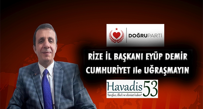 Rize İl Başkanı Eyüp Demir ”CUMHURİYET ile UĞRAŞMAYIN”