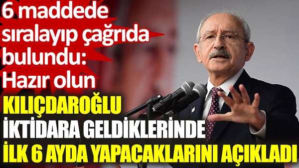 Kılıçdaroğlu, iktidara geldiklerinde ilk 6 ayda yapacaklarını açıkladı