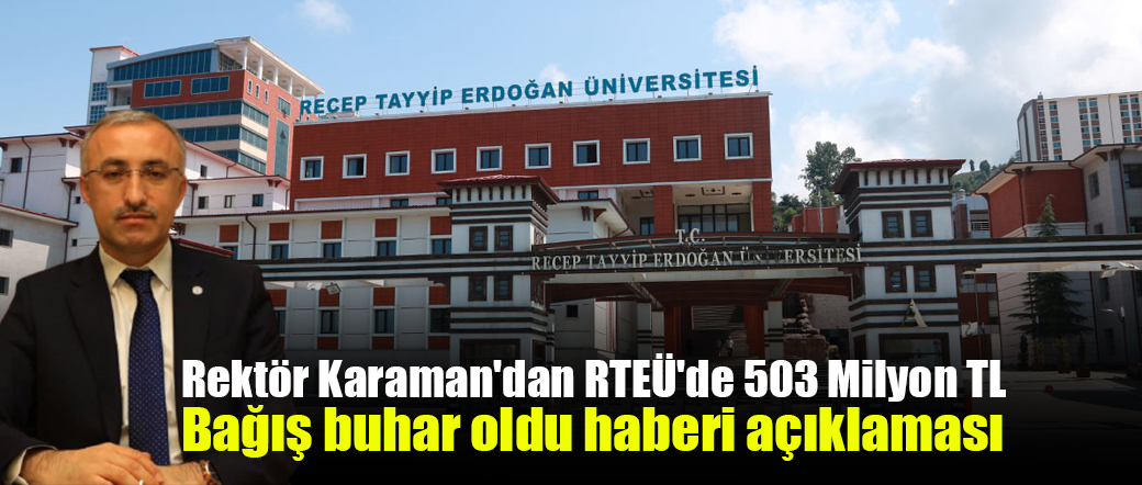 Rektör Karaman’dan RTEÜ’de 503 Milyon TL Bağış buhar oldu haberi açıklaması