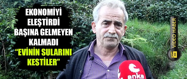 RİZE GÜNEYSU’DA 5 AY ÖNCE EKONOMİYİ ELEŞTİREN SANCAKTUTAN’IN BU KEZ EVİNİN SUYU KESİLDİ