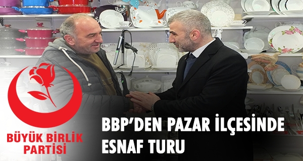 BBP’den Pazar ilçesinde esnaf turu