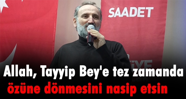 Allah, Tayyip Bey’e tez zamanda özüne dönmesini nasip etsin