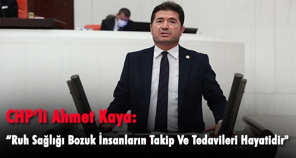 CHP’li Ahmet Kaya: “Ruh Sağlığı Bozuk İnsanların Takip Ve Tedavileri Hayatidir”