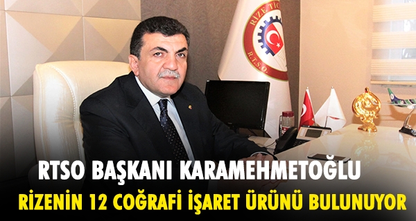 RTSO BAŞKANI KARAMEHMETOĞLU; RİZENİN 12 COĞRAFİ İŞARET ÜRÜNÜ BULUNUYOR