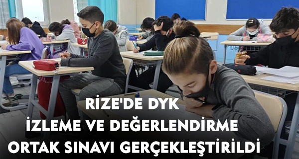 RİZE’DE DYK İZLEME VE DEĞERLENDİRME ORTAK SINAVI GERÇEKLEŞTİRİLDİ