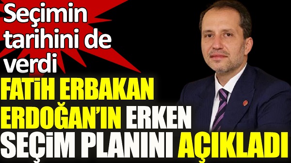 Fatih Erbakan Erdoğan’ın erken seçim planını açıkladı! Seçimin tarihini de verdi