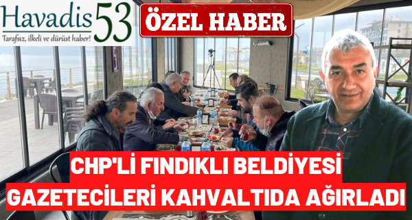 CHP’li Fındıklı Beldiyesi gazetecileri kahvaltıda ağırladı