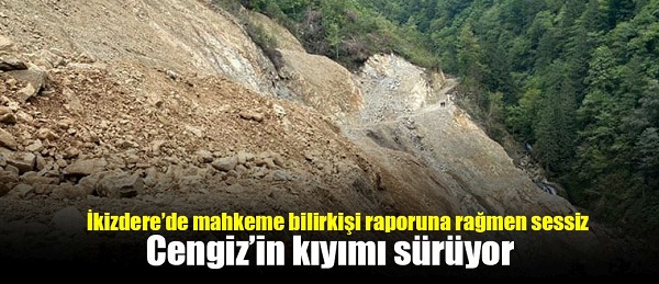 İkizdere’de mahkeme bilirkişi raporuna rağmen sessiz: Cengiz’in kıyımı sürüyor