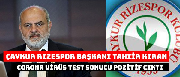 Çaykur Rizespor Başkanı Tahir Kıran’ın corona virüsü test sonucu pozitif çıktı